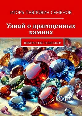 Семёнов Игорь Павлович - Узнай о драгоценных камнях. Выбери себе талисман!