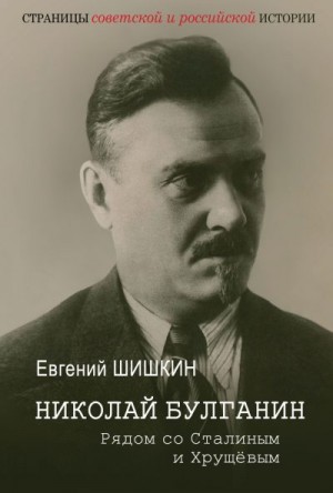 Шишкин Евгений - Николай Булганин. Рядом со Сталиным и Хрущевым