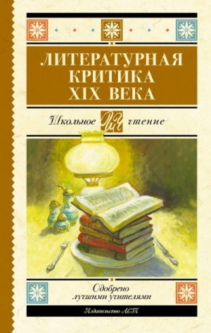 Григорьев Аполлон, Писарев Дмитрий, Чернышевский Николай, Добролюбов Николай, Дружинин Александр - Литературная критика XIX вв.