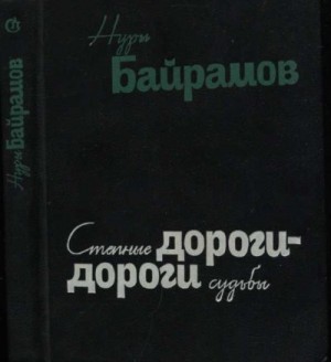 Байрамов Нуры - Степные дороги - дороги судьбы (роман в повестях)
