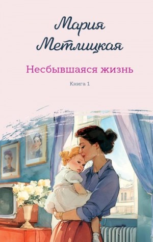 Метлицкая Мария - Несбывшаяся жизнь. Книга первая