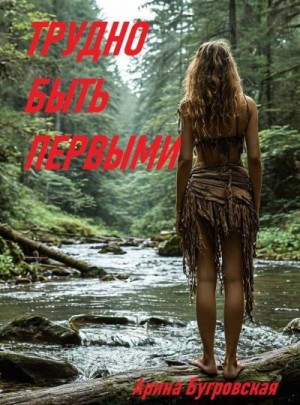 Бугровская Арина - Трудно быть первыми