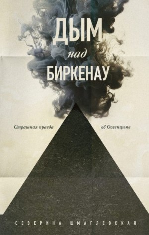 Шмаглевская Северина - Дым над Биркенау. Страшная правда об Освенциме