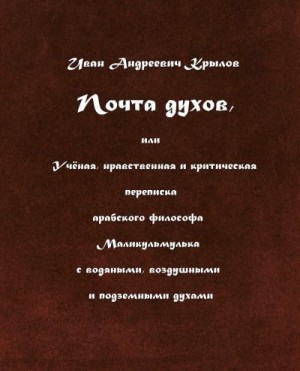 Крылов Иван - Почта духов, или Учёная, нравственная и критическая переписка арабского философа Маликульмулька с водяными, воздушными и подземными духами