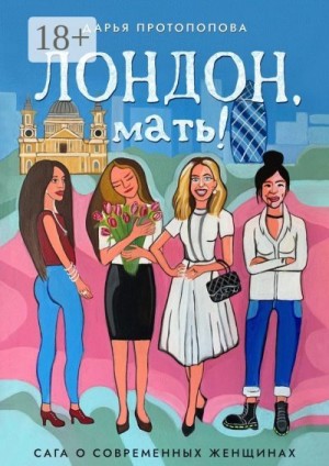 Протопопова Дарья - Лондон, мать! Сага о современных женщинах