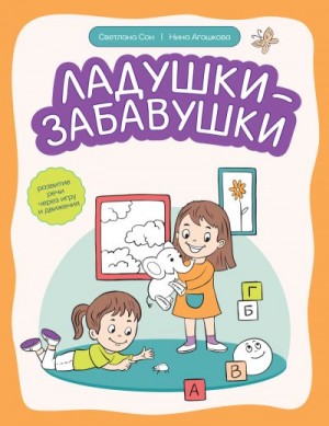 Агошкова Нина, Сон Светлана - Ладушки-забавушки. Развитие речи через игру и движения