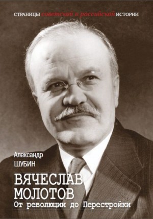 Шубин Александр - Вячеслав Молотов. От революции до Перестройки