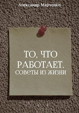 Марченко Александр - То, что работает. Советы из жизни