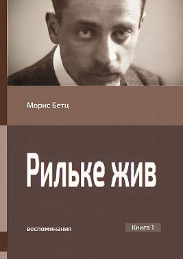 Бетц Морис - Рильке жив. Воспоминания. Книга 1