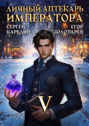 Карелин Сергей, Золотарев Егор - Личный аптекарь императора. Том 5