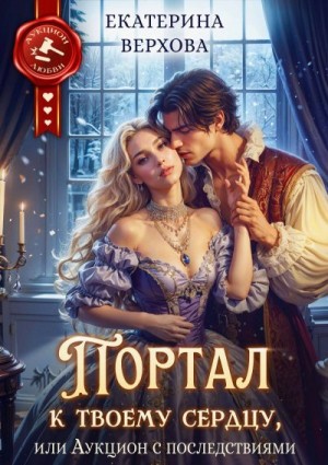 Верхова Екатерина - Портал к твоему сердцу, или Аукцион с последствиями