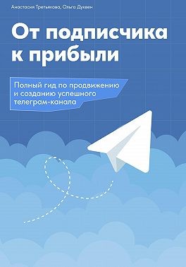 Третьякова Ольга, Дуквен Ольга - От подписчика к прибыли. Полный гид по продвижению и созданию успешного Телеграм канала