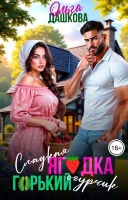 Дашкова Ольга - Сладкая ягодка. Горький огурчик