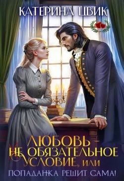 Цвик Катерина - Любовь - не обязательное условие, или Попаданка решит сама!
