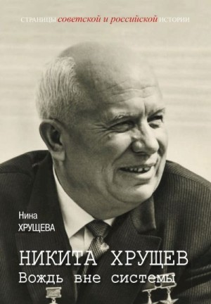 Хрущева Нина - Никита Хрущев. Вождь вне системы