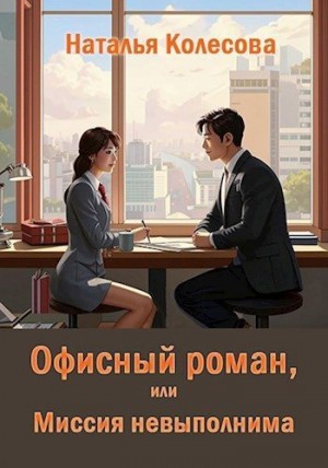Колесова Наталья - Офисный роман, или Миссия невыполнима