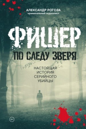 Рогоза Александр - Фишер. По следу зверя. Настоящая история серийного убийцы