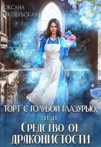 Октябрьская Оксана - Торт с голубой глазурью, или Средство от драконистости