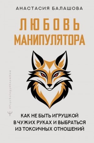 Балашова Анастасия - Любовь манипулятора: как не быть игрушкой в чужих руках и выбраться из токсичных отношений