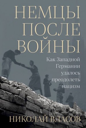 Власов Николай - Немцы после войны. Как Западной Германии удалось преодолеть нацизм