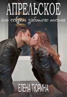 Тюрина Елена - Апрельское, или Секрет забытого письма