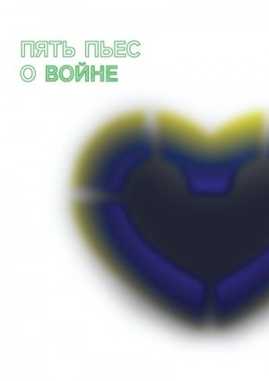 Лизоркина Наталия, Денисова Маша, Серебрякова Ирина, Вишневецкая Юлия, Материнский Артем, Пряжко Павел, Матвиенко Кристина, Давыдов Сергей - Пять пьес о войне