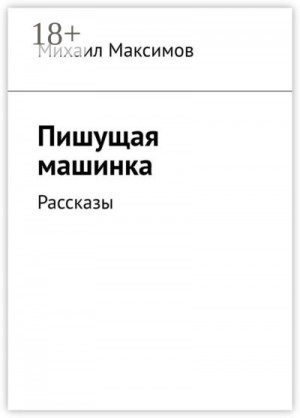 Максимов Михаил - Пишущая машинка. Рассказы