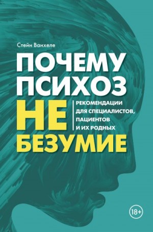 Ванхеле Стейн - Почему психоз не безумие. Рекомендации для специалистов, пациентов и их родных