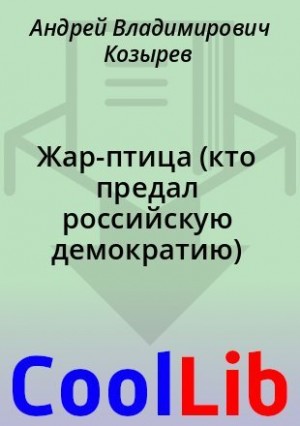 Козырев Андрей - Жар-птица (кто предал российскую демократию)