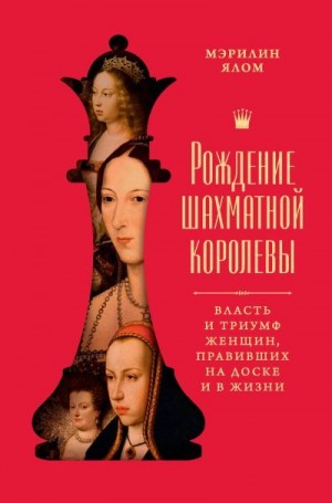 Ялом Мэрилин - Рождение шахматной королевы. Власть и триумф женщин, правивших на доске и в жизни