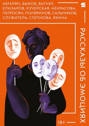 Степнова Марина, Кучерская Майя, Елизаров Михаил, Петросян Мариам, Сальников Алексей, Абгарян Наринэ, Яхина Гузель, Поляринов Алексей, Служитель Григорий, Некрасова Евгения, Вагнер Яна, Быков Дмитрий - Рассказы об эмоциях