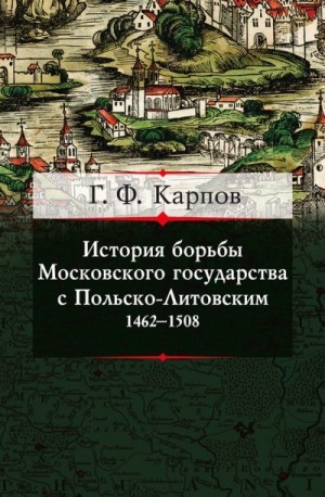 Карпов Геннадий - История борьбы Московского государства с Польско-Литовским. 1462–1508