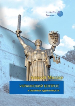 Миллер Алексей - Украинский вопрос и политика идентичности