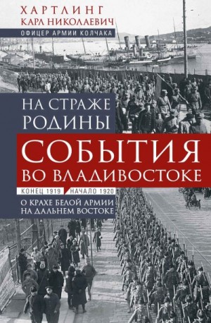 Хартлинг Карл - На страже Родины. События во Владивостоке: конец 1919 – начало 1920 г.