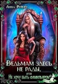 Рейнер Анна - Ведьмам здесь не рады, или Не хочу быть фамильяром