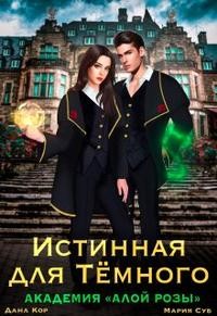 Суб Мария, Дана Кор - Истинная для Тёмного. Академия Алой Розы