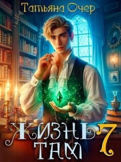 Очер Татьяна - Жизнь там. Книга 7