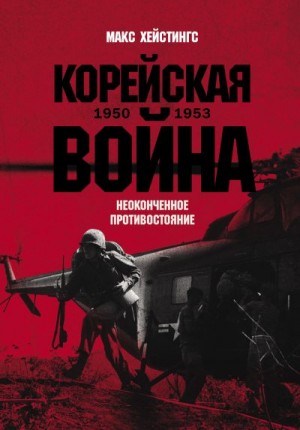 Гастингс Макс - Корейская война 1950-1953: Неоконченное противостояние