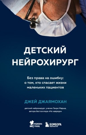 Джаямохан Джей - Детский нейрохирург. Без права на ошибку: о том, кто спасает жизни маленьких пациентов