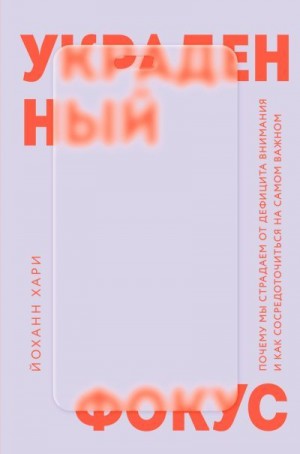 Хари Йоханн - Украденный фокус. Почему мы страдаем от дефицита внимания и как сосредоточиться на самом важном