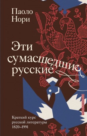 Нори Паоло - Эти сумасшедшие русские. Краткий курс русской литературы 1820-1991