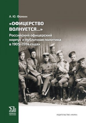 Фомин Антон - «Офицерство волнуется…» Российский офицерский корпус и публичная политика в 1905–1914 годах