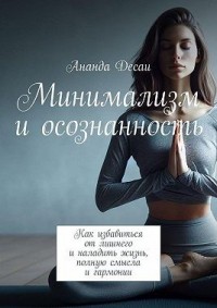 Минимализм и осознанность. Как избавиться от лишнего и наладить жизнь, полную смысла и гармонии