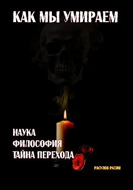 Расулов Расим - Как мы умираем. Наука, философия и тайна перехода