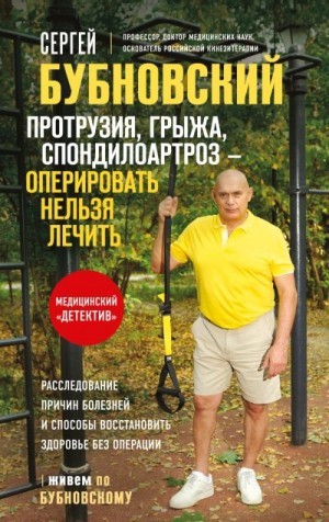 Бубновский Сергей - Протрузия, грыжа, спондилоартроз – оперировать нельзя лечить