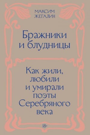 Жегалин Максим - Бражники и блудницы. Как жили, любили и умирали поэты Серебряного века