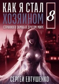 Как я стал хозяином странного замка в другом мире. Книга 8